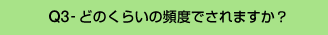 Q3-どのくらいの頻度でされますか?