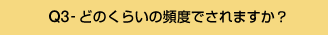 Q3-どのくらいの頻度でされますか?