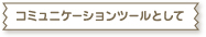 �R�~���j�P�[�V�����c�[���Ƃ���