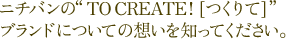 �j�`�o���́gTO CREATE! [�����]�h�u�����h�ɂ��Ă̑z����m���Ă��������B