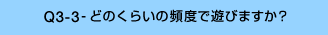 Q3-3-どのくらいの頻度で遊びますか?