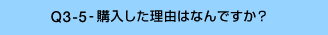 Q3-5-購入した理由はなんですか?
