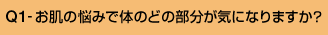Q1-お肌の悩みで体のどの部分が気になりますか?