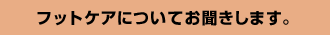 フットケアについてお聞きします。