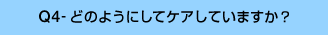 Q4-どのようにケアしていますか?