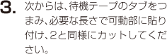 3.次からは、待機テープのタブをつまみ、必要な長さで可動部に貼り付け、2と同様にカットしてください。