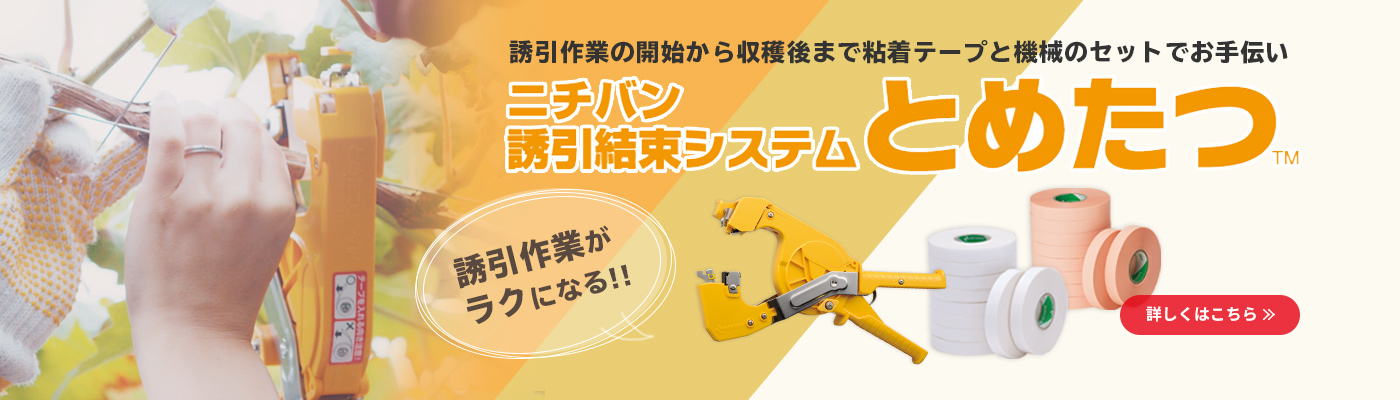 誘引作業の開始から収穫後まで粘着テープと機械のセットでお手伝い ニチバン誘引結束システムとめたつ™ 誘引作業が楽になる!! 詳しくはこちら