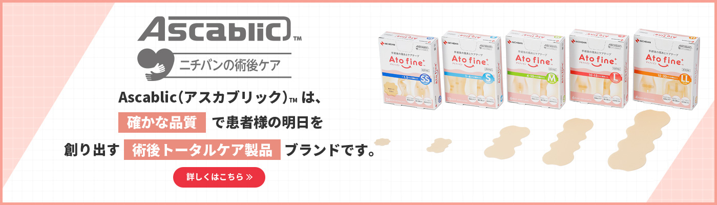 Ascablic™ ニチバンの術後ケア Ascablic（アスカブリック）™は、確かな品質で患者様の明日を創り出す術後トータルケア製品ブランドです。 詳しくはこちら