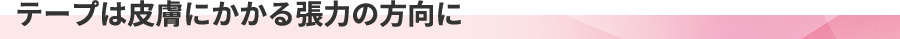 テープは皮膚にかかる張力の方向に