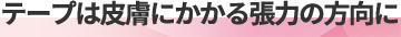 テープは皮膚にかかる張力の方向に