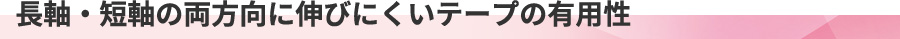 長軸・短軸の両方向に伸びにくいテープの有用性