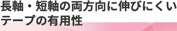 長軸・短軸の両方向に伸びにくいテープの有用性