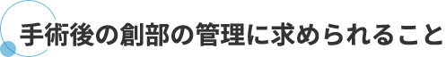 手術後の創部の管理に求められること