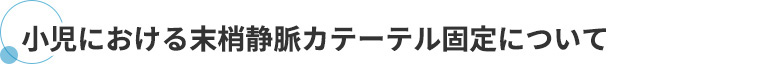 小児における末梢静脈カテーテル固定について