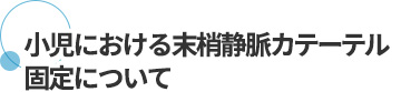 小児における末梢静脈カテーテル固定について
