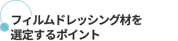 フィルムドレッシング材を選定するポイント