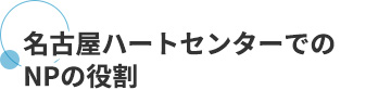 名古屋ハートセンターでのNPの役割