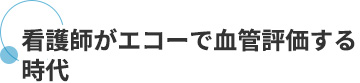 看護師がエコーで血管評価する時代