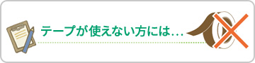 テープが使えない方には…