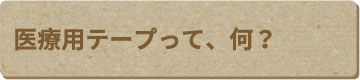 医療用テープって、何？