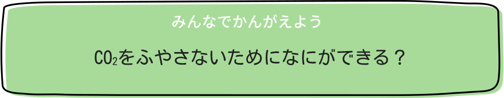 みんなでかんがえよう CO2をふやさないためになにができる？t