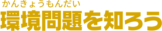 環境問題を知ろう