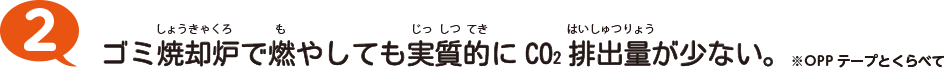 2 ゴミ焼却炉で燃やしても実質的にCO2排出量が少ない。※OPPテープｒとくらべて