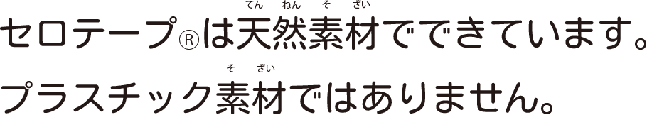 セロテープ®は天然素材でできています。プラスチック素材ではありません。