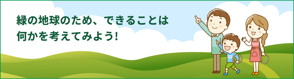緑の地球のため、できることは何かを考えてみよう！
