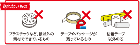 送れないもの　プラスチックなど、紙以外の素材でできているもの　テープやパッケージが残っている者　粘着テープ以外の芯