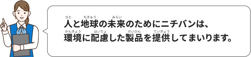 人と地球の未来のためにニチバンは、環境に配慮した製品を提供してまいります。