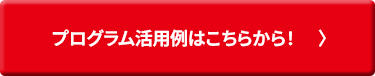 プログラム活用例はこちらから！
