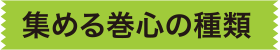 集める巻心の種類