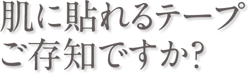 肌に貼れるテープ ご存知ですか？