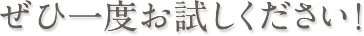 ぜひ一度お試しください！
