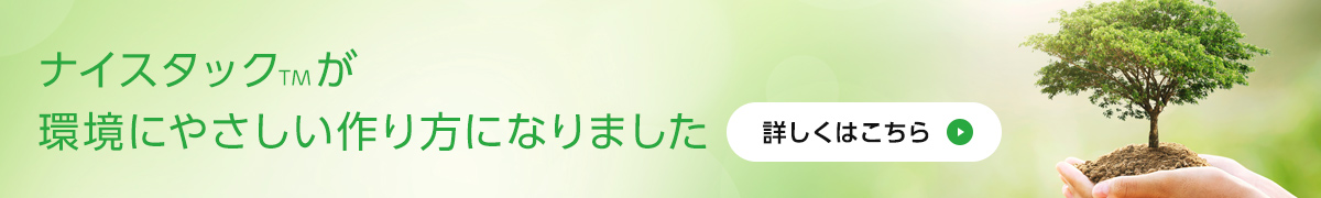 ナイスタックTMが環境にやさしい作り方になりました 詳しくはこちら