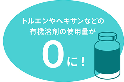 トルエンやヘキサンなどの有機溶剤の使用量が0に！